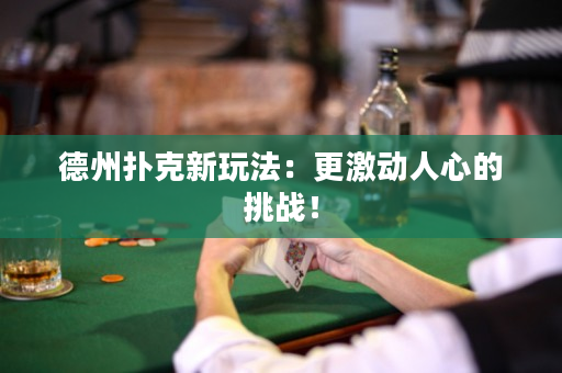 德州撲克新玩法：更激動人心的挑戰(zhàn)！