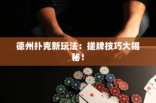 德州撲克新玩法：搓牌技巧大揭秘！