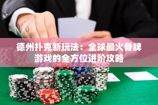 德州撲克新玩法：全球最火骨牌游戲的全方位進階攻略