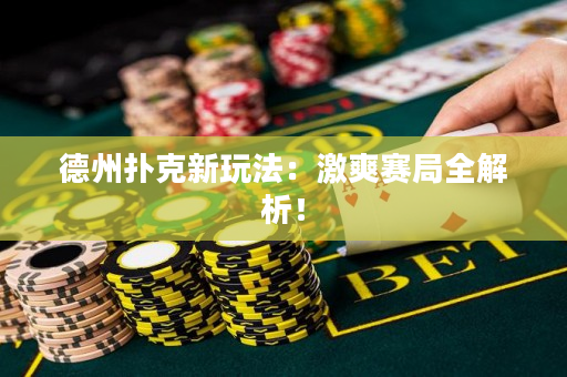 德州撲克新玩法：激爽賽局全解析！