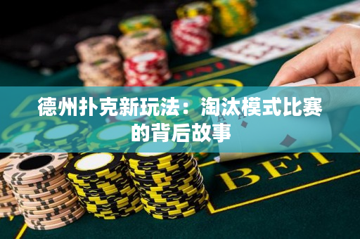 德州撲克新玩法：淘汰模式比賽的背后故事