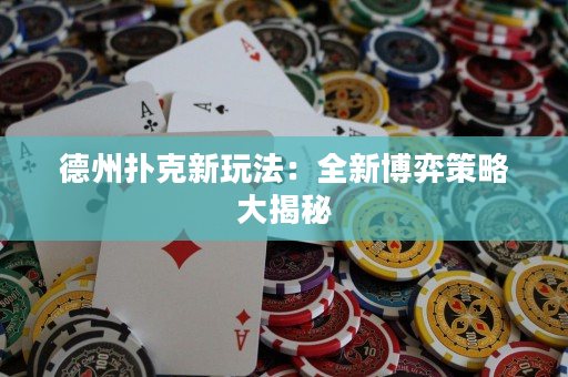 德州撲克新玩法：全新博弈策略大揭秘