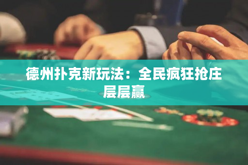 德州撲克新玩法：全民瘋狂搶莊層層贏