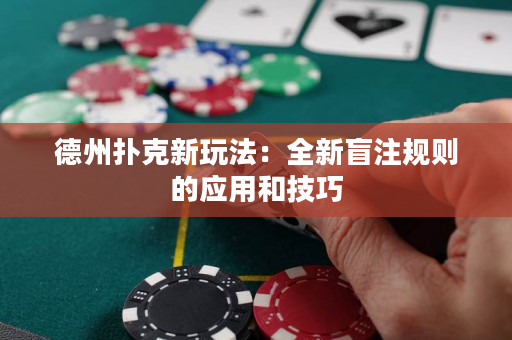 德州撲克新玩法：全新盲注規則的應用和技巧