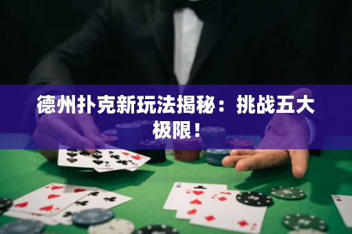 德州撲克新玩法揭秘：挑戰(zhàn)五大極限！