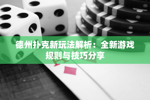 德州撲克新玩法解析：全新游戲規(guī)則與技巧分享