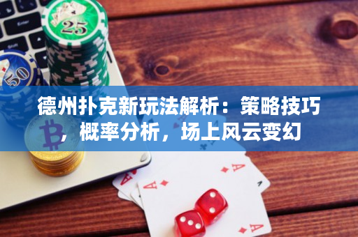 德州撲克新玩法解析：策略技巧，概率分析，場上風云變幻