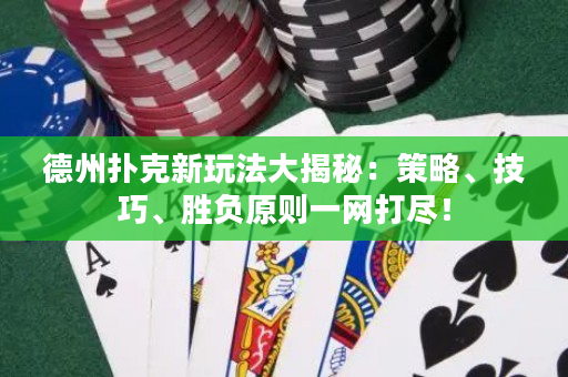 德州撲克新玩法大揭秘：策略、技巧、勝負原則一網打盡！