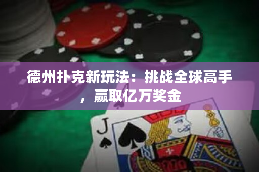 德州撲克新玩法：挑戰全球高手，贏取億萬獎金