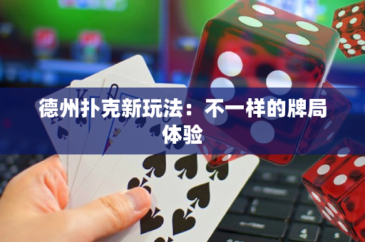德州撲克新玩法：不一樣的牌局體驗