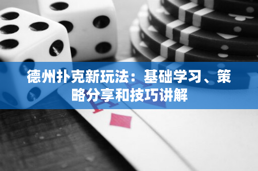 德州撲克新玩法：基礎學習、策略分享和技巧講解