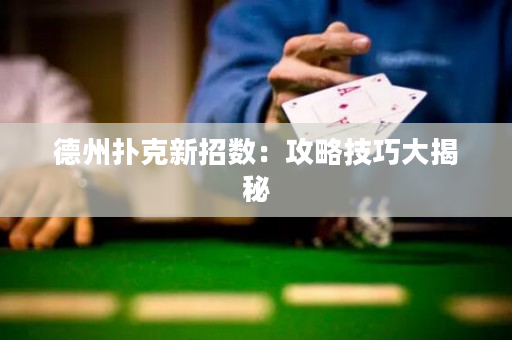 德州撲克新招數：攻略技巧大揭秘