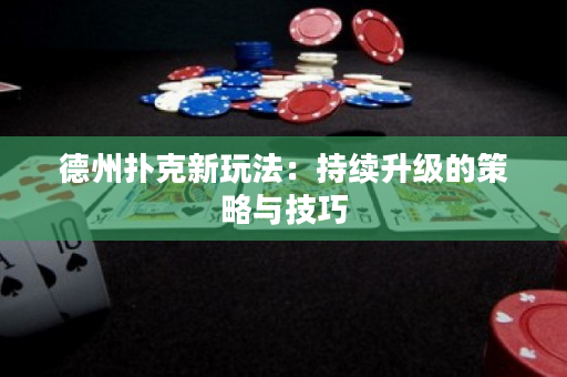 德州撲克新玩法：持續(xù)升級(jí)的策略與技巧