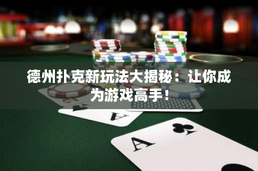 德州撲克新玩法大揭秘：讓你成為游戲高手！