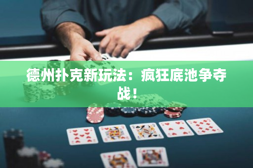 德州撲克新玩法：瘋狂底池爭奪戰！