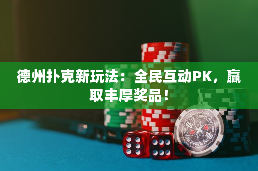 德州撲克新玩法：全民互動PK，贏取豐厚獎品！