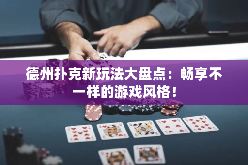 德州撲克新玩法大盤點：暢享不一樣的游戲風格！