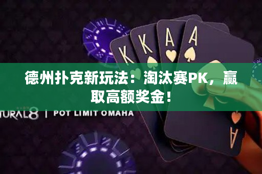 德州撲克新玩法：淘汰賽PK，贏取高額獎金！