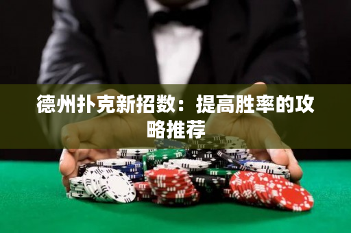 德州撲克新招數：提高勝率的攻略推薦