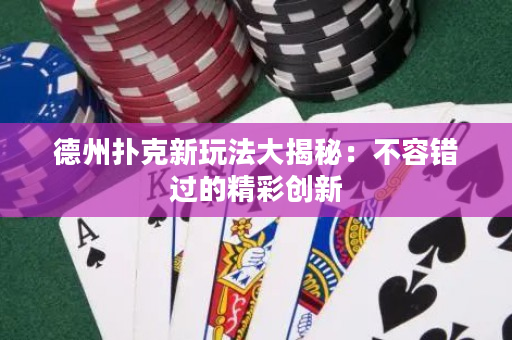 德州撲克新玩法大揭秘：不容錯(cuò)過的精彩創(chuàng)新