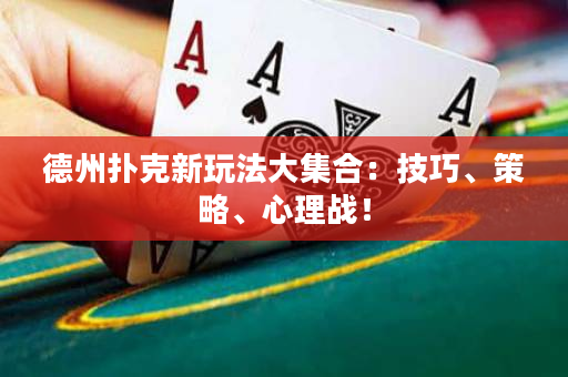 德州撲克新玩法大集合：技巧、策略、心理戰！
