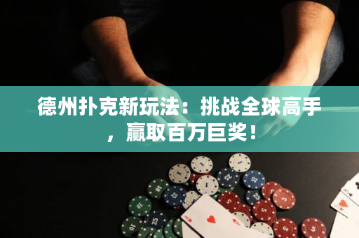 德州撲克新玩法：挑戰全球高手，贏取百萬巨獎！