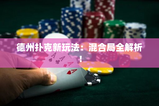德州撲克新玩法：混合局全解析！
