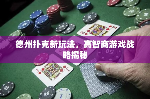 德州撲克新玩法，高智商游戲戰略揭秘
