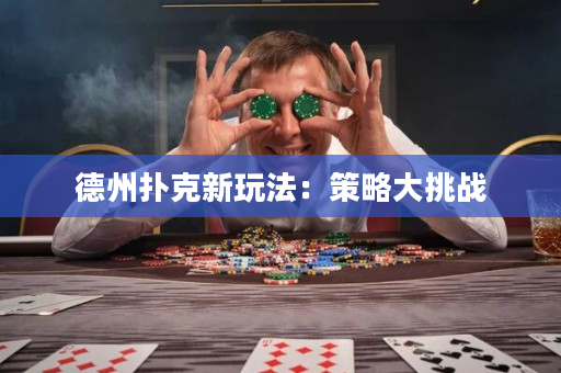 德州撲克新玩法：策略大挑戰