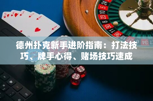 德州撲克新手進階指南：打法技巧、牌手心得、賭場技巧速成