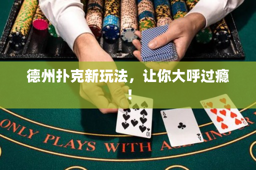 德州撲克新玩法，讓你大呼過癮！