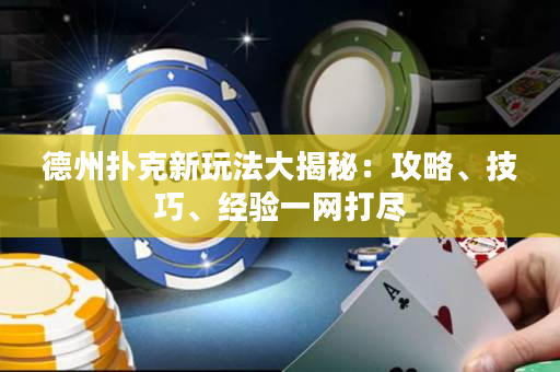 德州撲克新玩法大揭秘：攻略、技巧、經驗一網打盡