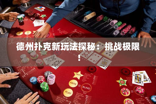 德州撲克新玩法探秘：挑戰(zhàn)極限！