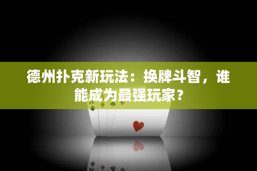 德州撲克新玩法：換牌斗智，誰能成為最強玩家？