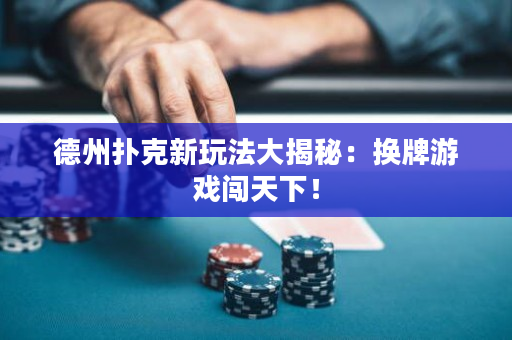 德州撲克新玩法大揭秘：換牌游戲闖天下！