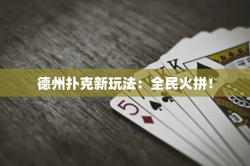德州撲克新玩法：全民火拼！