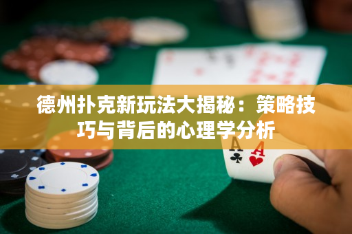 德州撲克新玩法大揭秘：策略技巧與背后的心理學分析