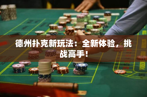德州撲克新玩法：全新體驗(yàn)，挑戰(zhàn)高手！