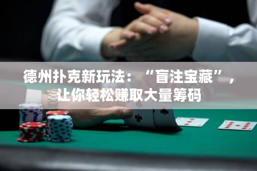 德州撲克新玩法：“盲注寶藏”，讓你輕松賺取大量籌碼