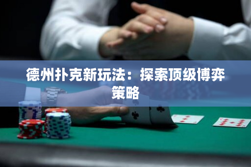 德州撲克新玩法：探索頂級博弈策略