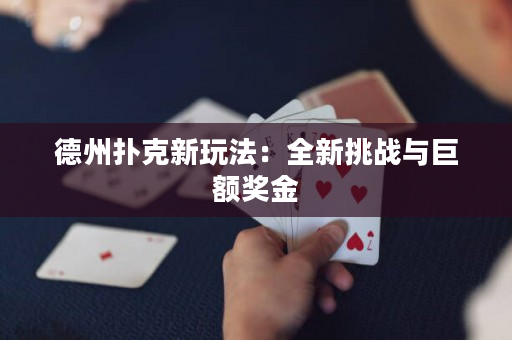 德州撲克新玩法：全新挑戰(zhàn)與巨額獎(jiǎng)金