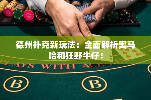 德州撲克新玩法：全面解析奧馬哈和狂野牛仔！