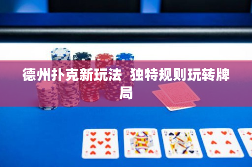 德州撲克新玩法  獨(dú)特規(guī)則玩轉(zhuǎn)牌局