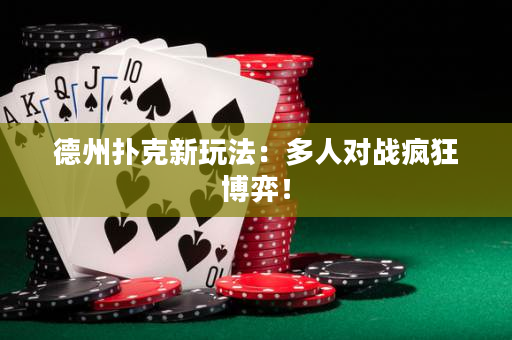 德州撲克新玩法：多人對戰(zhàn)瘋狂博弈！