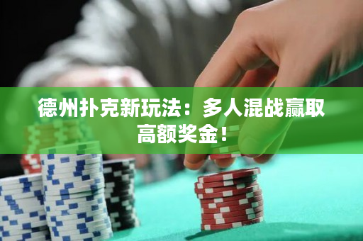 德州撲克新玩法：多人混戰贏取高額獎金！