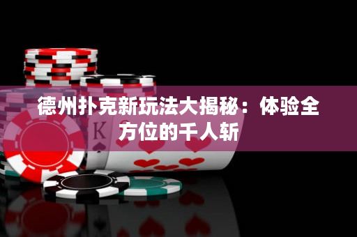 德州撲克新玩法大揭秘：體驗全方位的千人斬