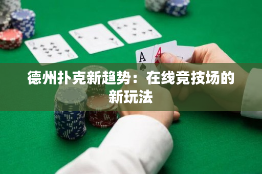 德州撲克新趨勢：在線競技場的新玩法