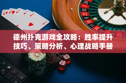 德州撲克游戲全攻略：勝率提升技巧、策略分析、心理戰略手冊