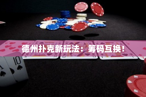 德州撲克新玩法：籌碼互換！