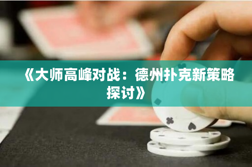 《大師高峰對戰(zhàn)：德州撲克新策略探討》